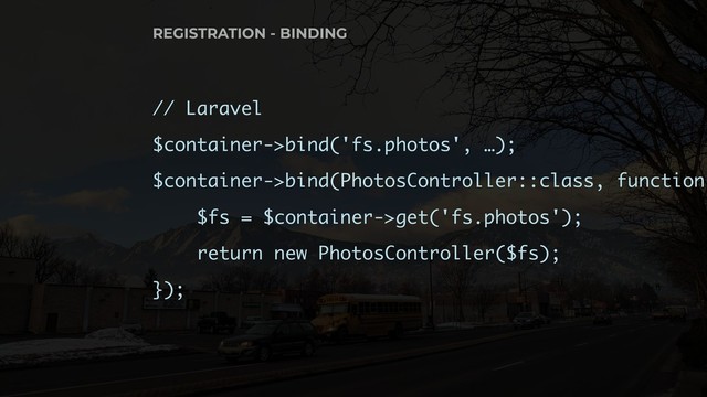 // Laravel
$container->bind('fs.photos', …);
$container->bind(PhotosController::class, function
$fs = $container->get('fs.photos');
return new PhotosController($fs);
});
REGISTRATION - BINDING
