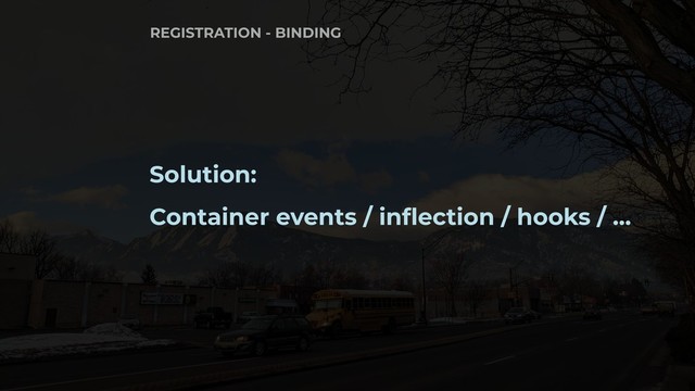 Solution:
Container events / inflection / hooks / …
REGISTRATION - BINDING
