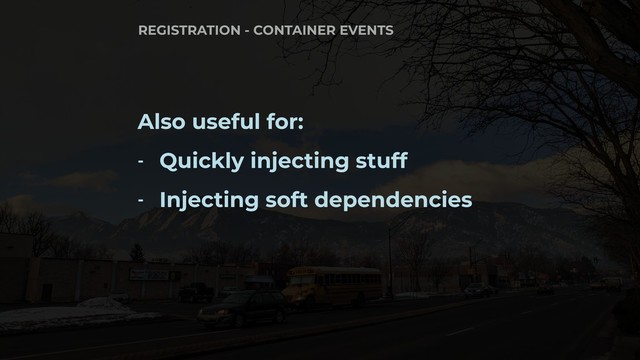 Also useful for:
- Quickly injecting stuff
- Injecting soft dependencies
REGISTRATION - CONTAINER EVENTS
