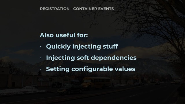 Also useful for:
- Quickly injecting stuff
- Injecting soft dependencies
- Setting configurable values
REGISTRATION - CONTAINER EVENTS
