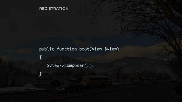 REGISTRATION
public function boot(View $view)
{
$view->composer(…);
}
