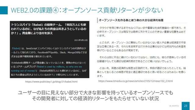 WEB2.0の課題④：オープンソース貢献リターンが少ない
@_KAYATO 23
ユーザーの目に見えない部分で大きな影響を持っているオープンソースでも
その開発者に対しての経済的リターンをもたらせていない状況
https://www.itmedia.co.jp/news/articles/2105/12/news102_2.html
https://www.publickey1.jp/blog/21/babel.html
