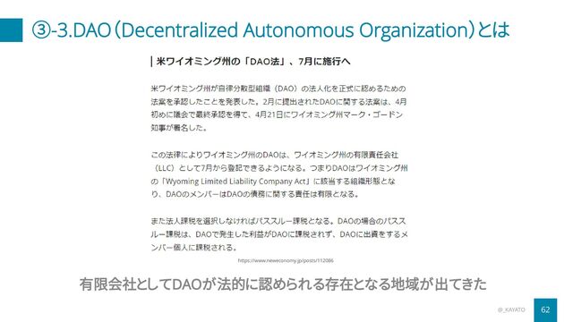 ③-3.DAO（Decentralized Autonomous Organization）とは
@_KAYATO 62
有限会社としてDAOが法的に認められる存在となる地域が出てきた
https://www.neweconomy.jp/posts/112086
