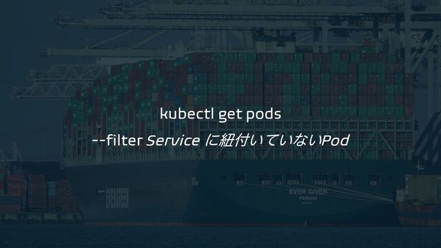 kubectl get pods
--filter Service ʹඥ෇͍͍ͯͳ͍Pod

