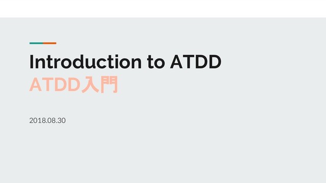Introduction to ATDD
ATDD入門
2018.08.30
