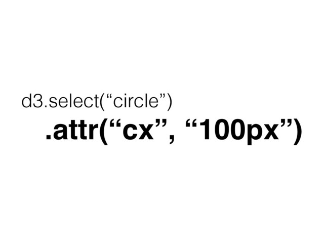 d3.select(“circle”)
.attr(“cx”, “100px”)
