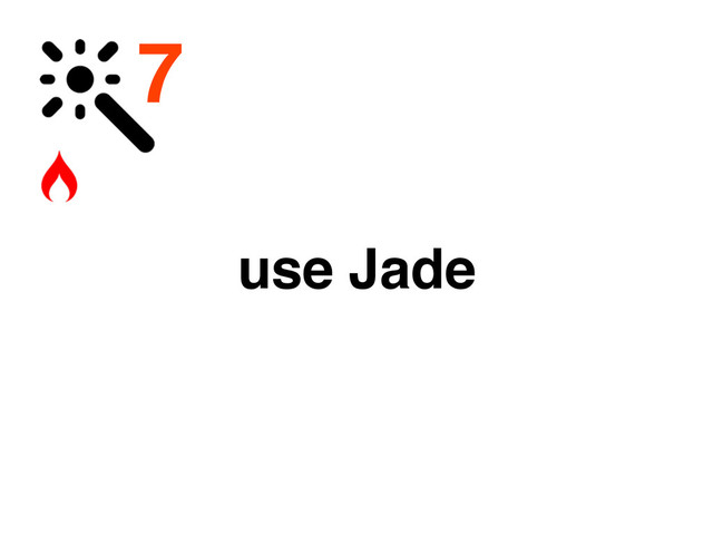 7
use Jade
