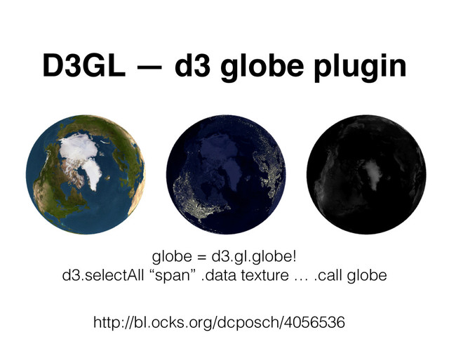 http://bl.ocks.org/dcposch/4056536
D3GL — d3 globe plugin
globe = d3.gl.globe!
d3.selectAll “span” .data texture … .call globe
