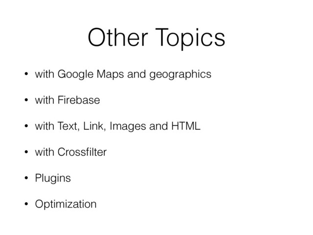 Other Topics
• with Google Maps and geographics
• with Firebase
• with Text, Link, Images and HTML
• with Crossﬁlter
• Plugins
• Optimization
