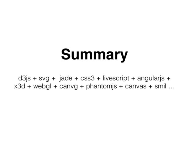 Summary
d3js + svg + jade + css3 + livescript + angularjs +
x3d + webgl + canvg + phantomjs + canvas + smil …
