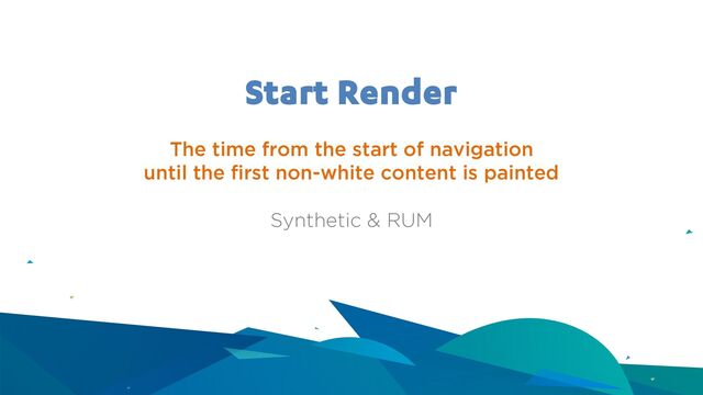 Start Render
The time from the start of navigation
until the first non-white content is painted
Synthetic & RUM
