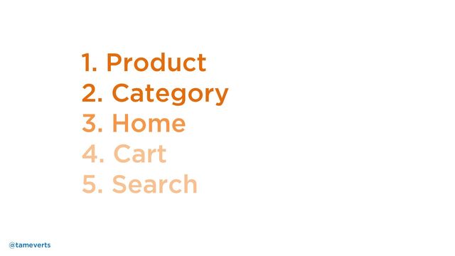 1. Product
2. Category
3. Home
4. Cart
5. Search
@tameverts

