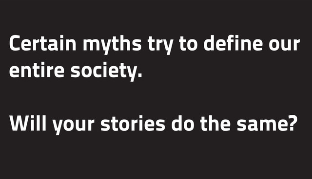 Certain myths try to define our
entire society.
Will your stories do the same?
