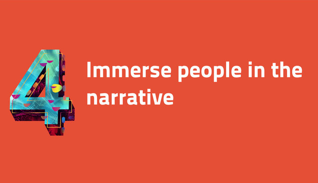 Immerse people in the
narrative
