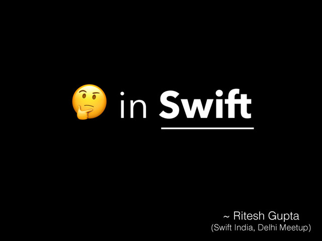  in Swift
~ Ritesh Gupta
(Swift India, Delhi Meetup)
