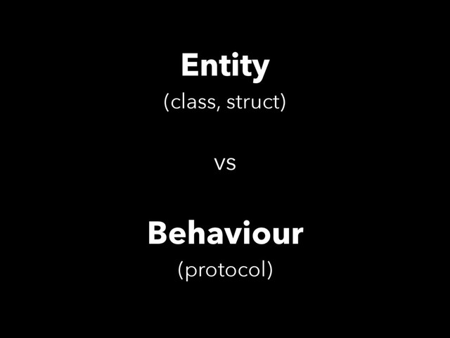 Entity
(class, struct)
vs
Behaviour
(protocol)
