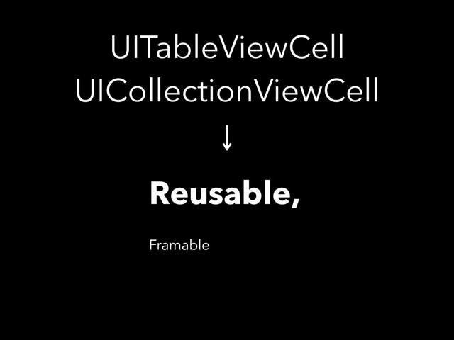 UITableViewCell 
UICollectionViewCell
Reusable,
Framable
