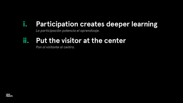 i. Participation creates deeper learning
La participación potencia el aprendizaje.
ii. Put the visitor at the center
Pon al visitante al centro.
