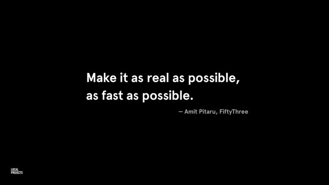 Make it as real as possible,
as fast as possible.
— Amit Pitaru, FiftyThree
