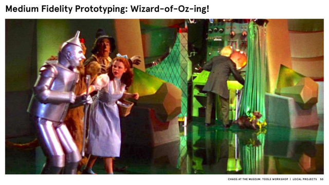 CHAOS AT THE MUSEUM: TOOLS WORKSHOP | LOCAL PROJECTS 50
Medium Fidelity Prototyping: Wizard-of-Oz-ing!
