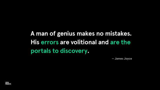 A man of genius makes no mistakes.
His errors are volitional and are the
portals to discovery.
— James Joyce
