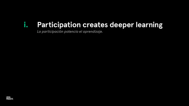 i. Participation creates deeper learning
La participación potencia el aprendizaje.
