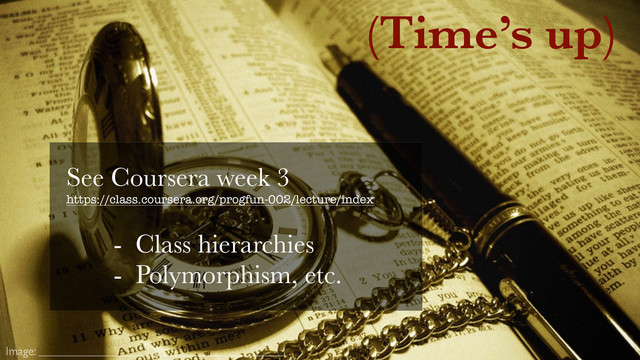 Image:
(Time’s up)
See Coursera week 3
https://class.coursera.org/progfun-002/lecture/index
- Class hierarchies
- Polymorphism, etc.
