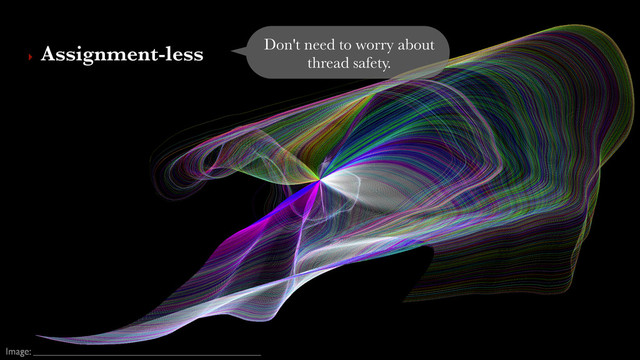 Image:
Don't need to worry about
thread safety.
‣ Assignment-less 
