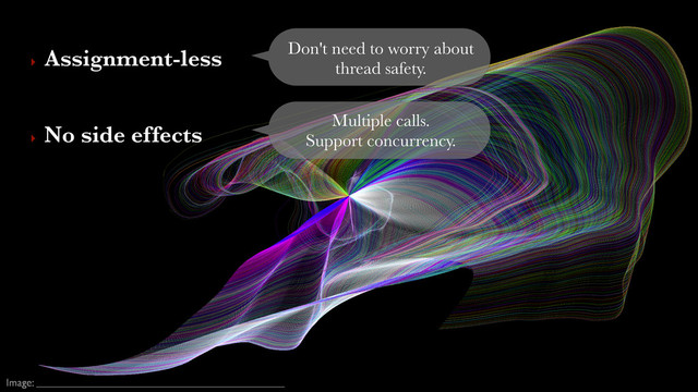 Image:
Don't need to worry about
thread safety.
‣ No side effects  Multiple calls.  
Support concurrency.
‣ Assignment-less 
