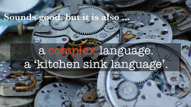 Sounds good, but it is also ...
a complex language.
a ‘kitchen sink language’.
Image:
