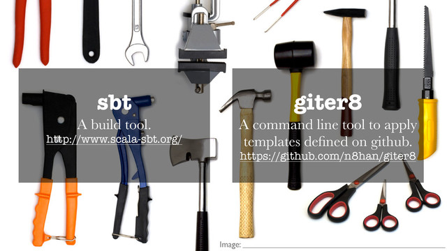 giter8
A command line tool to apply
templates deﬁned on github.
https://github.com/n8han/giter8
sbt
A build tool.
http://www.scala-sbt.org/
Image:

