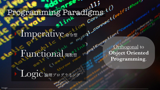 Image:
Programming Paradigms
‣ Imperative ໋ྩܕ
‣ Functional ؔ਺ܕ
‣ Logic ࿦ཧϓϩάϥϛϯά 
Orthogonal to
Object Oriented
Programming.
