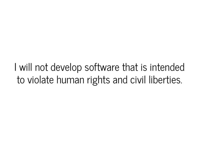 I will not develop software that is intended
to violate human rights and civil liberties.

