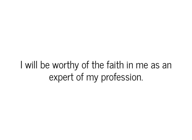 I will be worthy of the faith in me as an
expert of my profession.
