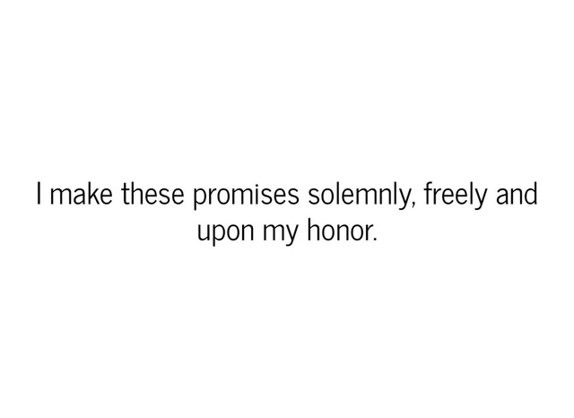 I make these promises solemnly, freely and
upon my honor.
