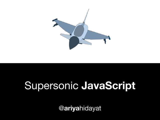 Supersonic JavaScript
@ariyahidayat
