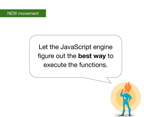 NEW movement
Let the JavaScript engine
figure out the best way to
execute the functions.
