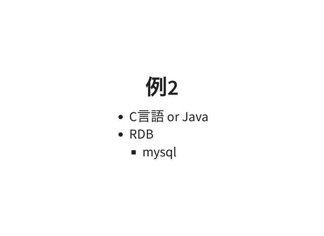 例
2
C
言語 or Java
RDB
mysql
