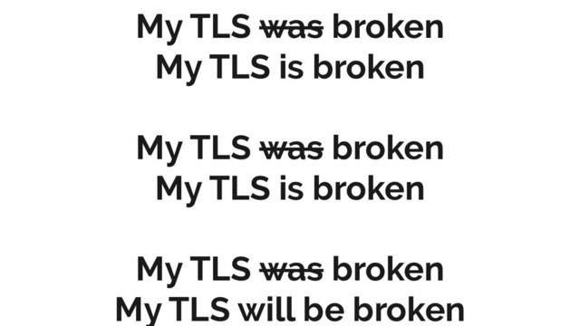 My TLS was broken
My TLS is broken
My TLS was broken
My TLS is broken
My TLS was broken
My TLS will be broken
