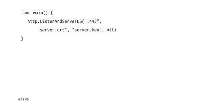 HTTPS
func main() {
http.ListenAndServeTLS(":443",
"server.crt", "server.key", nil)
}
