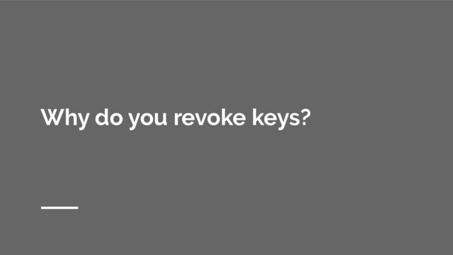 Why do you revoke keys?

