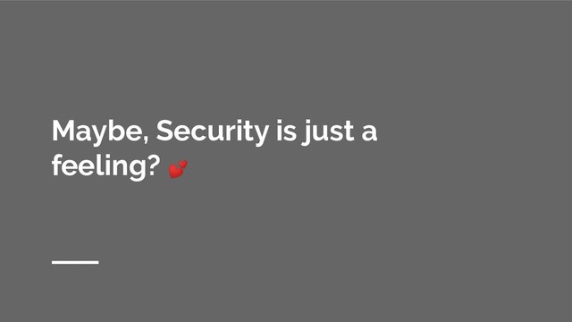 Maybe, Security is just a
feeling? 
