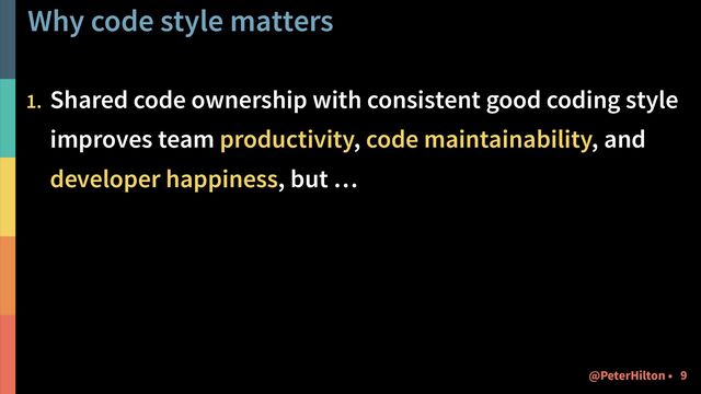 Why code style matters
1. Shared code ownership with consistent good coding style
improves team productivity, code maintainability, and
developer happiness, but …
!9
@PeterHilton •

