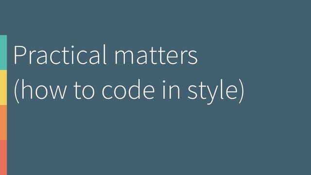 Practical matters 
(how to code in style)
