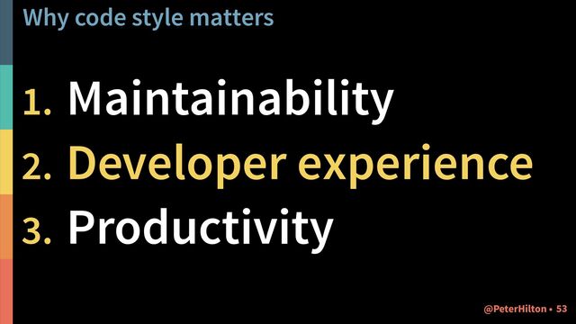Why code style matters
1. Maintainability
2. Developer experience
3. Productivity
!53
@PeterHilton •
