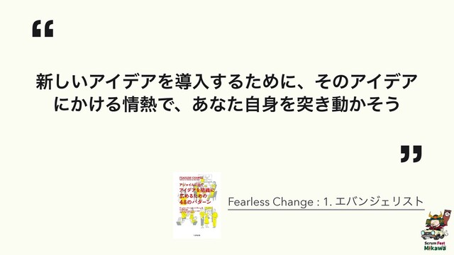 “


৽͍͠ΞΠσΞΛಋೖ͢ΔͨΊʹɺͦͷΞΠσΞ
ʹ͔͚Δ৘೤Ͱɺ͋ͳͨࣗ਎Λಥ͖ಈ͔ͦ͏


”
Fearless Change : 1. ΤόϯδΣϦετ
59
