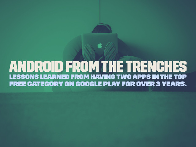 Android From The Trenches
Lessons learned from having two apps in the top
free category on Google play for over 3 years.
