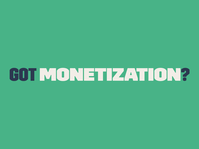 Got Monetization?
