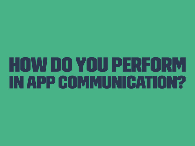 How Do You Perform
In App Communication?
