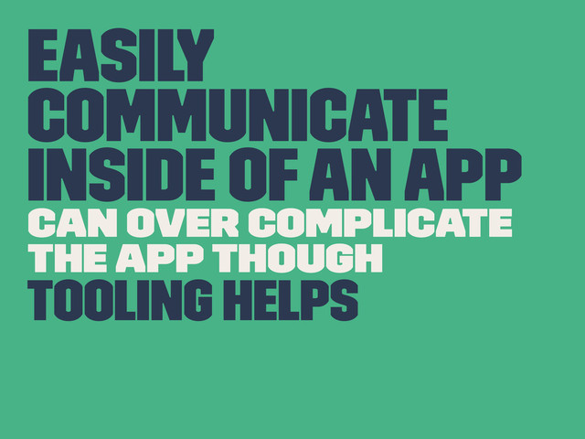 Easily
communicate
inside of an app
Can over complicate
the app though
Tooling Helps
